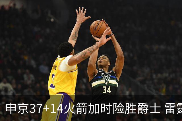 申京37+14火箭加时险胜爵士 雷霆逆转胜森林狼